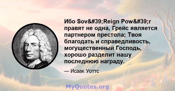 Ибо Sov'Reign Pow'r правят не одна, Грейс является партнером престола; Твоя благодать и справедливость, могущественный Господь, хорошо разделит нашу последнюю награду.