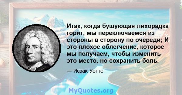 Итак, когда бушующая лихорадка горит, мы переключаемся из стороны в сторону по очереди; И это плохое облегчение, которое мы получаем, чтобы изменить это место, но сохранить боль.