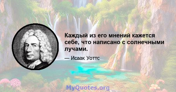 Каждый из его мнений кажется себе, что написано с солнечными лучами.