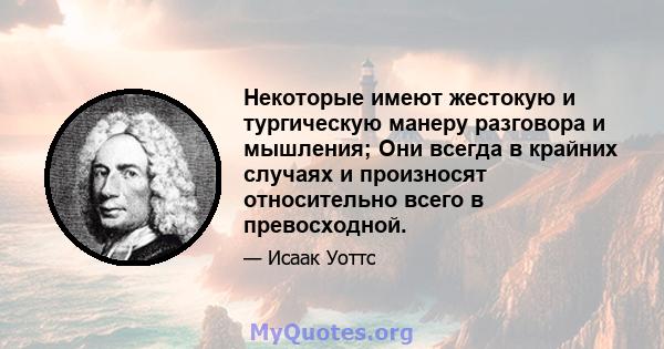 Некоторые имеют жестокую и тургическую манеру разговора и мышления; Они всегда в крайних случаях и произносят относительно всего в превосходной.