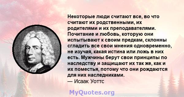 Некоторые люди считают все, во что считают их родственными, их родителями и их преподавателями. Почитание и любовь, которую они испытывают к своим предкам, склонны сгладить все свои мнения одновременно, не изучая, какая 