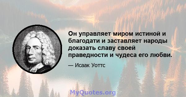 Он управляет миром истиной и благодати и заставляет народы доказать славу своей праведности и чудеса его любви.