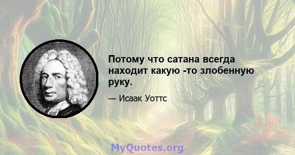 Потому что сатана всегда находит какую -то злобенную руку.