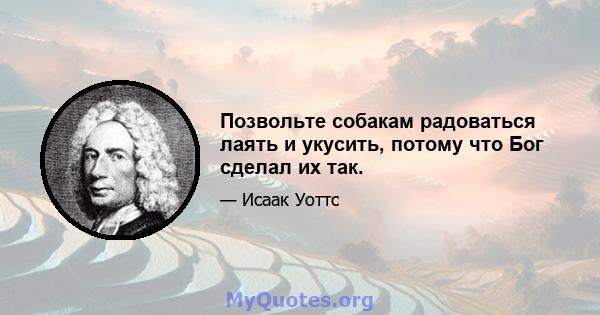 Позвольте собакам радоваться лаять и укусить, потому что Бог сделал их так.