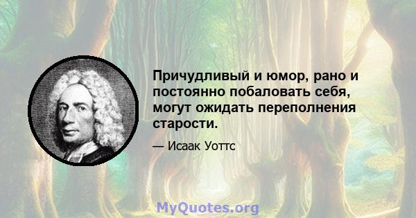 Причудливый и юмор, рано и постоянно побаловать себя, могут ожидать переполнения старости.