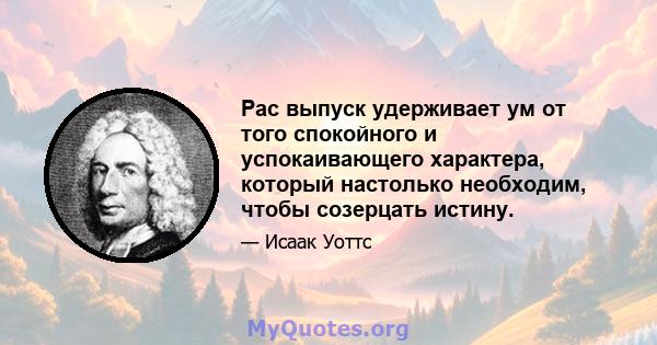 Рас выпуск удерживает ум от того спокойного и успокаивающего характера, который настолько необходим, чтобы созерцать истину.