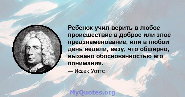 Ребенок учил верить в любое происшествие в доброе или злое предзнаменование, или в любой день недели, везу, что обширно, вызвано обоснованностью его понимания.