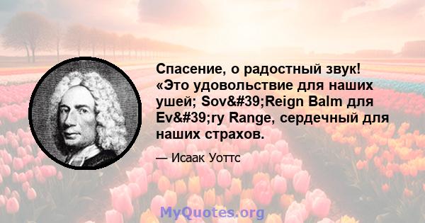 Спасение, о радостный звук! «Это удовольствие для наших ушей; Sov'Reign Balm для Ev'ry Range, сердечный для наших страхов.