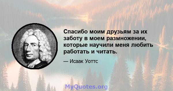 Спасибо моим друзьям за их заботу в моем размножении, которые научили меня любить работать и читать.