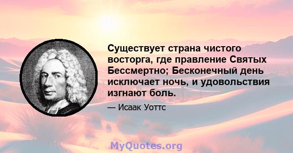 Существует страна чистого восторга, где правление Святых Бессмертно; Бесконечный день исключает ночь, и удовольствия изгнают боль.