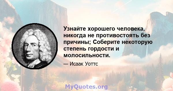 Узнайте хорошего человека, никогда не противостоять без причины; Соберите некоторую степень гордости и молосильности.