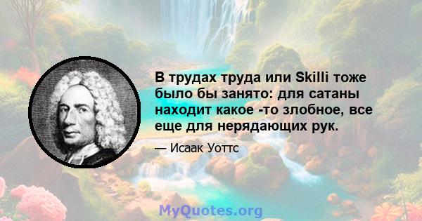 В трудах труда или Skilli тоже было бы занято: для сатаны находит какое -то злобное, все еще для нерядающих рук.