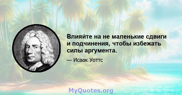 Влияйте на не маленькие сдвиги и подчинения, чтобы избежать силы аргумента.