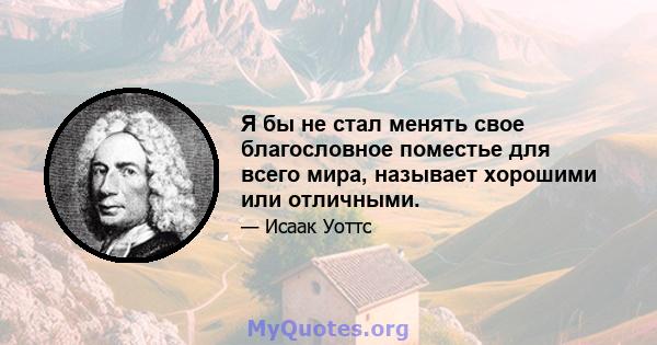 Я бы не стал менять свое благословное поместье для всего мира, называет хорошими или отличными.