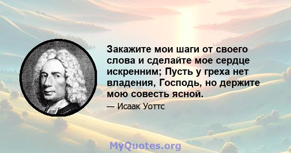 Закажите мои шаги от своего слова и сделайте мое сердце искренним; Пусть у греха нет владения, Господь, но держите мою совесть ясной.