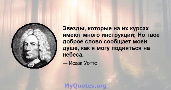 Звезды, которые на их курсах имеют много инструкций; Но твое доброе слово сообщает моей душе, как я могу подняться на небеса.