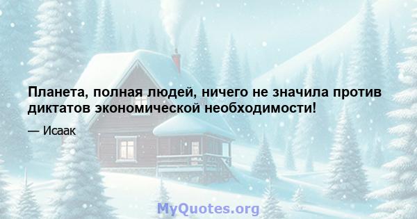 Планета, полная людей, ничего не значила против диктатов экономической необходимости!