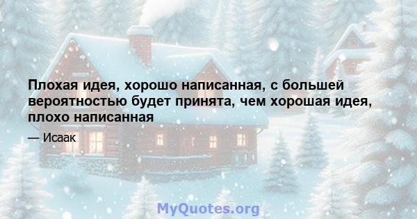 Плохая идея, хорошо написанная, с большей вероятностью будет принята, чем хорошая идея, плохо написанная