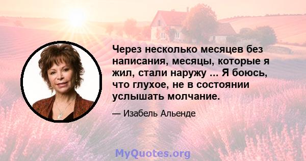 Через несколько месяцев без написания, месяцы, которые я жил, стали наружу ... Я боюсь, что глухое, не в состоянии услышать молчание.