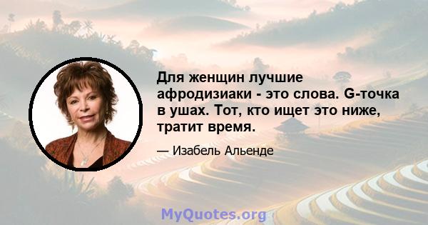 Для женщин лучшие афродизиаки - это слова. G-точка в ушах. Тот, кто ищет это ниже, тратит время.