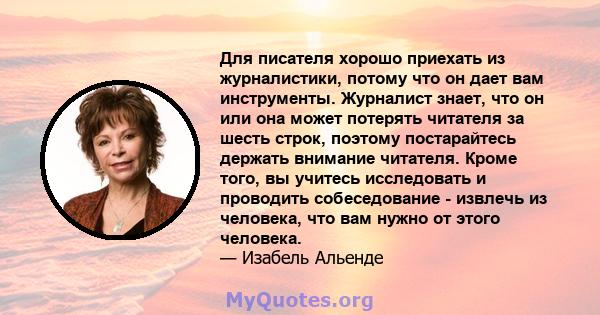 Для писателя хорошо приехать из журналистики, потому что он дает вам инструменты. Журналист знает, что он или она может потерять читателя за шесть строк, поэтому постарайтесь держать внимание читателя. Кроме того, вы