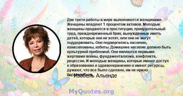 Две трети работы в мире выполняются женщинами. Женщины владеют 1 процентом активов. Молодые женщины продаются в проституции, принудительный труд, преждевременный брак, вынужденные иметь детей, которых они не хотят, или