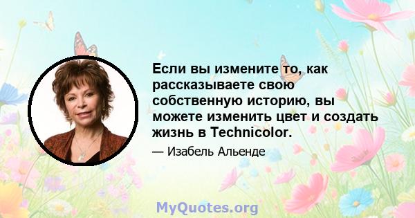 Если вы измените то, как рассказываете свою собственную историю, вы можете изменить цвет и создать жизнь в Technicolor.