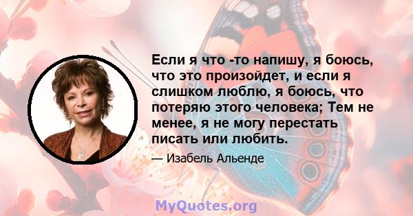 Если я что -то напишу, я боюсь, что это произойдет, и если я слишком люблю, я боюсь, что потеряю этого человека; Тем не менее, я не могу перестать писать или любить.