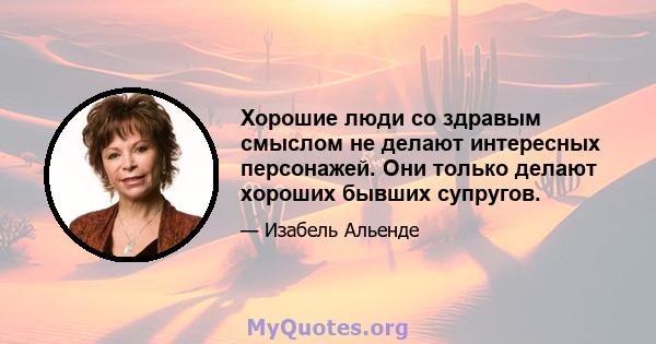 Хорошие люди со здравым смыслом не делают интересных персонажей. Они только делают хороших бывших супругов.