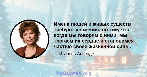 Имена людей и живых существ требуют уважения, потому что, когда мы говорим с ними, мы трогаем их сердце и становимся частью своей жизненной силы.