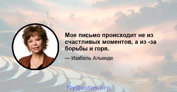 Мое письмо происходит не из счастливых моментов, а из -за борьбы и горя.