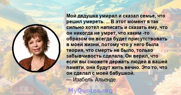 Мой дедушка умирал и сказал семье, что решил умереть. ... В этот момент я так сильно хотел написать и сказать ему, что он никогда не умрет, что каким -то образом он всегда будет присутствовать в моей жизни, потому что у 