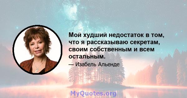 Мой худший недостаток в том, что я рассказываю секретам, своим собственным и всем остальным.