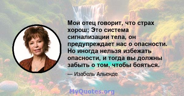 Мой отец говорит, что страх хорош; Это система сигнализации тела, он предупреждает нас о опасности. Но иногда нельзя избежать опасности, и тогда вы должны забыть о том, чтобы бояться.