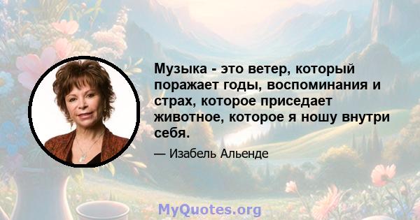 Музыка - это ветер, который поражает годы, воспоминания и страх, которое приседает животное, которое я ношу внутри себя.