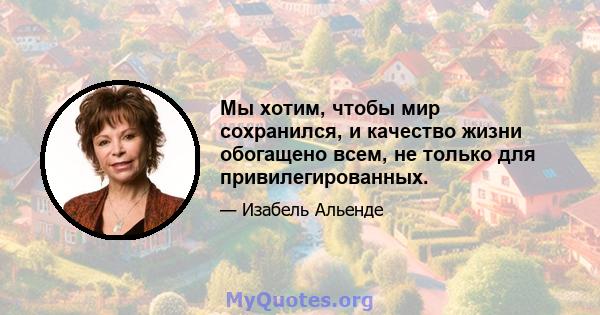 Мы хотим, чтобы мир сохранился, и качество жизни обогащено всем, не только для привилегированных.