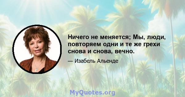 Ничего не меняется; Мы, люди, повторяем одни и те же грехи снова и снова, вечно.