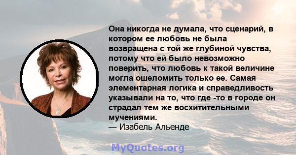 Она никогда не думала, что сценарий, в котором ее любовь не была возвращена с той же глубиной чувства, потому что ей было невозможно поверить, что любовь к такой величине могла ошеломить только ее. Самая элементарная