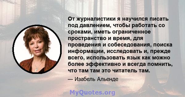 От журналистики я научился писать под давлением, чтобы работать со сроками, иметь ограниченное пространство и время, для проведения и собеседования, поиска информации, исследовать и, прежде всего, использовать язык как