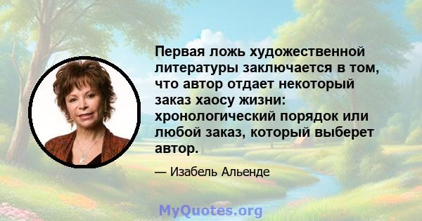 Первая ложь художественной литературы заключается в том, что автор отдает некоторый заказ хаосу жизни: хронологический порядок или любой заказ, который выберет автор.