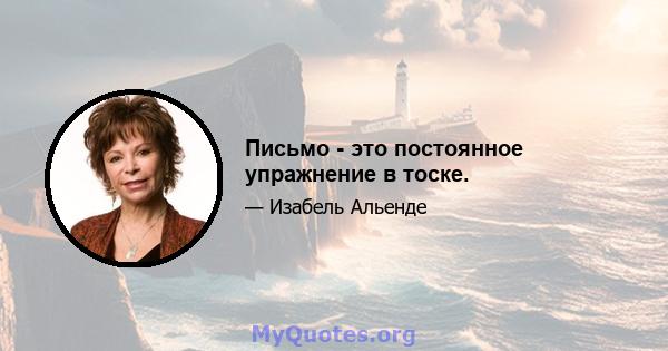 Письмо - это постоянное упражнение в тоске.