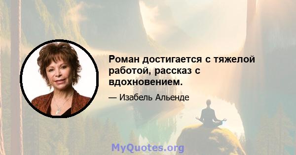 Роман достигается с тяжелой работой, рассказ с вдохновением.