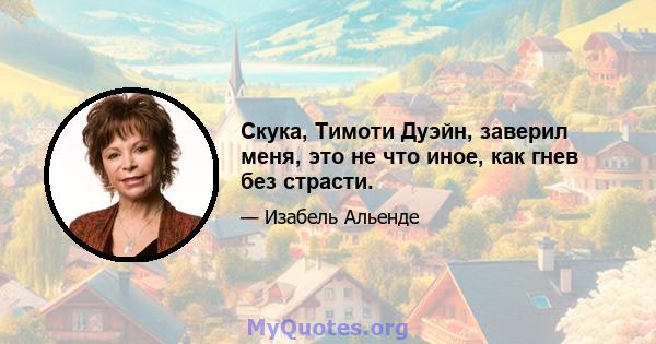 Скука, Тимоти Дуэйн, заверил меня, это не что иное, как гнев без страсти.