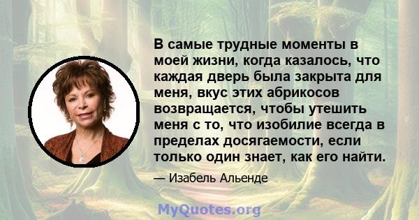 В самые трудные моменты в моей жизни, когда казалось, что каждая дверь была закрыта для меня, вкус этих абрикосов возвращается, чтобы утешить меня с то, что изобилие всегда в пределах досягаемости, если только один