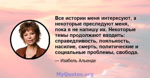 Все истории меня интересуют, а некоторые преследуют меня, пока я не напишу их. Некоторые темы продолжают входить: справедливость, лояльность, насилие, смерть, политические и социальные проблемы, свобода.