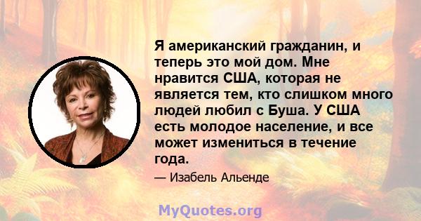 Я американский гражданин, и теперь это мой дом. Мне нравится США, которая не является тем, кто слишком много людей любил с Буша. У США есть молодое население, и все может измениться в течение года.