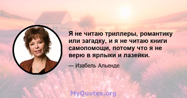 Я не читаю триллеры, романтику или загадку, и я не читаю книги самопомощи, потому что я не верю в ярлыки и лазейки.