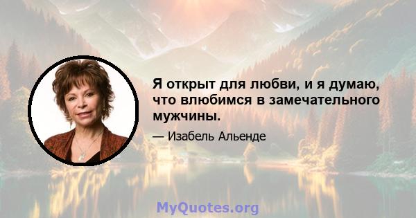 Я открыт для любви, и я думаю, что влюбимся в замечательного мужчины.