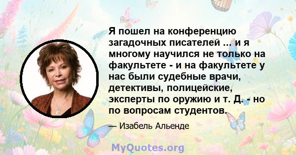 Я пошел на конференцию загадочных писателей ... и я многому научился не только на факультете - и на факультете у нас были судебные врачи, детективы, полицейские, эксперты по оружию и т. Д. - но по вопросам студентов.