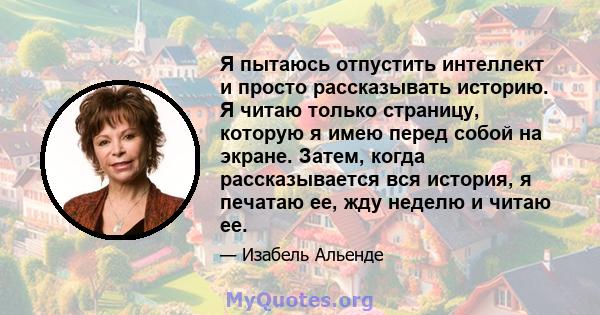 Я пытаюсь отпустить интеллект и просто рассказывать историю. Я читаю только страницу, которую я имею перед собой на экране. Затем, когда рассказывается вся история, я печатаю ее, жду неделю и читаю ее.